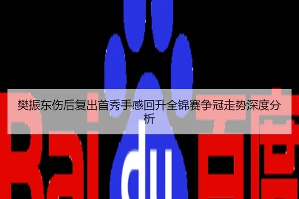 樊振东伤后复出首秀手感回升全锦赛争冠走势深度分析