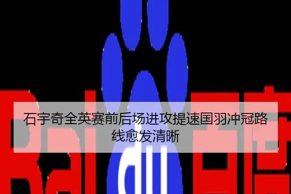 石宇奇全英赛前后场进攻提速国羽冲冠路线愈发清晰