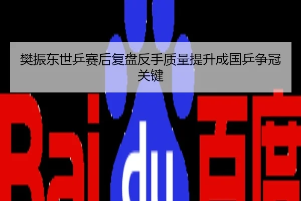 樊振东世乒赛后复盘反手质量提升成国乒争冠关键