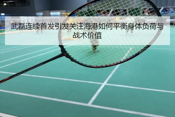 武磊连续首发引发关注海港如何平衡身体负荷与战术价值