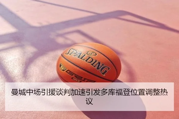 曼城中场引援谈判加速引发多库福登位置调整热议